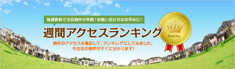 週間アクセスランキング　物件のアクセスを集計して、ランキングにしてみました。今注目の物件がすぐに分かります！