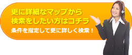 更に詳細なマップから検索をしたい方はこちら